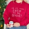 Is It Too Late To Be Good? Unisex Christmas Sweatshirt